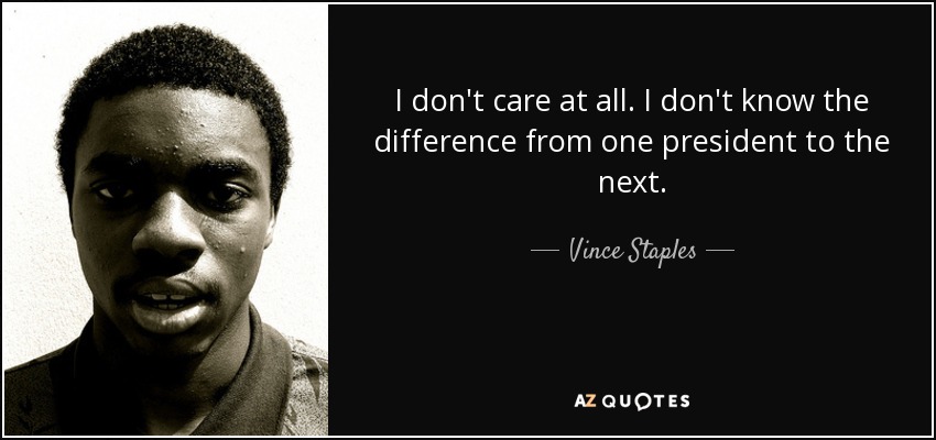 I don't care at all. I don't know the difference from one president to the next. - Vince Staples