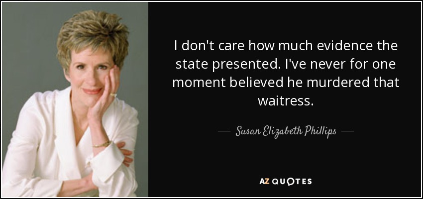 I don't care how much evidence the state presented. I've never for one moment believed he murdered that waitress. - Susan Elizabeth Phillips