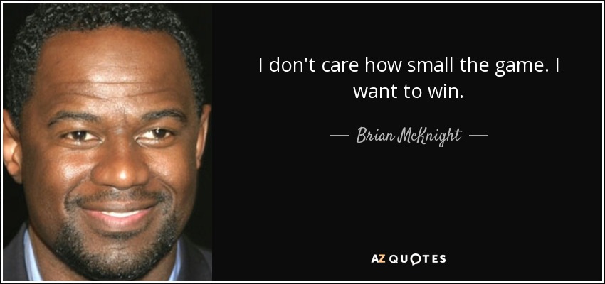 I don't care how small the game. I want to win. - Brian McKnight
