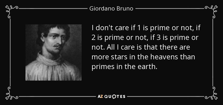 I don't care if 1 is prime or not, if 2 is prime or not, if 3 is prime or not. All I care is that there are more stars in the heavens than primes in the earth. - Giordano Bruno