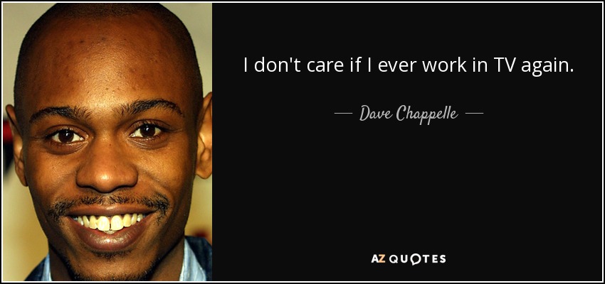 I don't care if I ever work in TV again. - Dave Chappelle