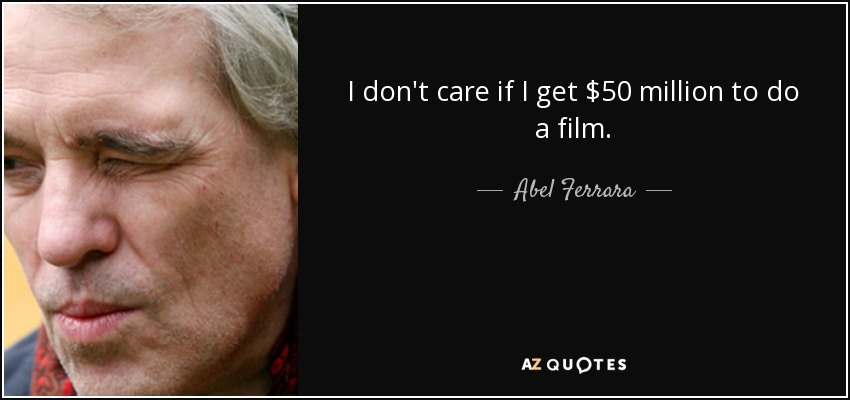 I don't care if I get $50 million to do a film. - Abel Ferrara