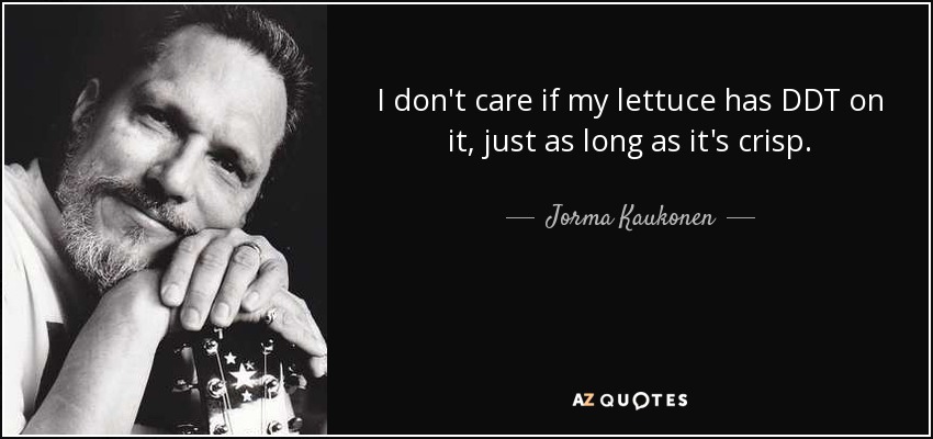 I don't care if my lettuce has DDT on it, just as long as it's crisp. - Jorma Kaukonen