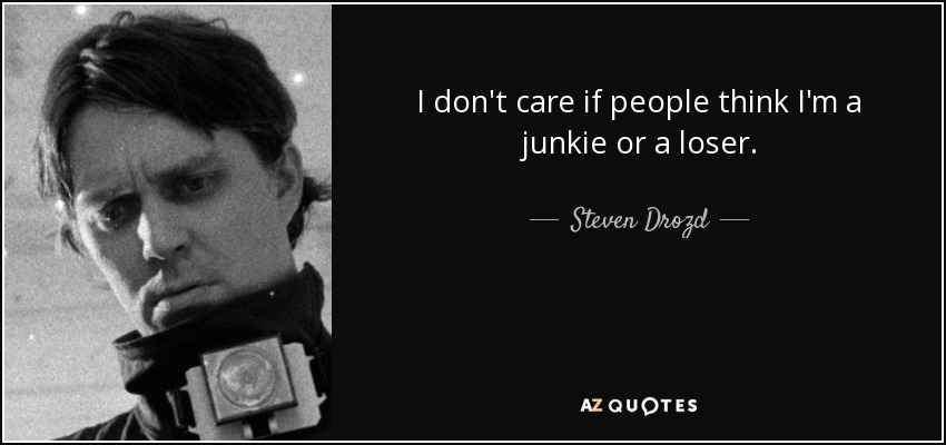 I don't care if people think I'm a junkie or a loser. - Steven Drozd