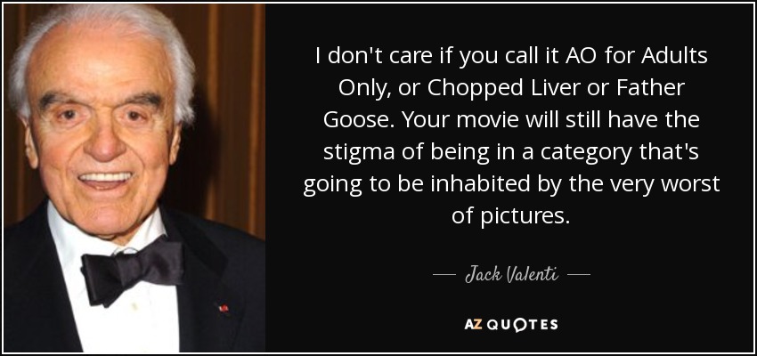 I don't care if you call it AO for Adults Only, or Chopped Liver or Father Goose. Your movie will still have the stigma of being in a category that's going to be inhabited by the very worst of pictures. - Jack Valenti