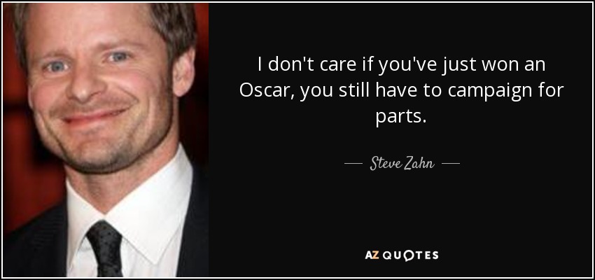 I don't care if you've just won an Oscar, you still have to campaign for parts. - Steve Zahn