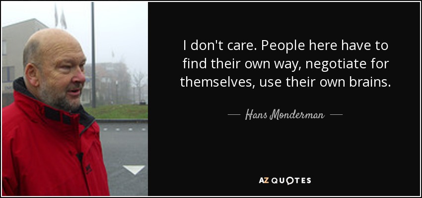 I don't care. People here have to find their own way, negotiate for themselves, use their own brains. - Hans Monderman