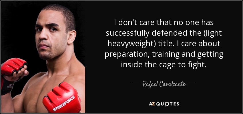 I don't care that no one has successfully defended the (light heavyweight) title. I care about preparation, training and getting inside the cage to fight. - Rafael Cavalcante