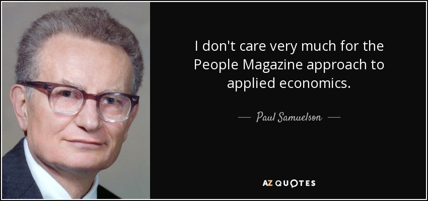 I don't care very much for the People Magazine approach to applied economics. - Paul Samuelson