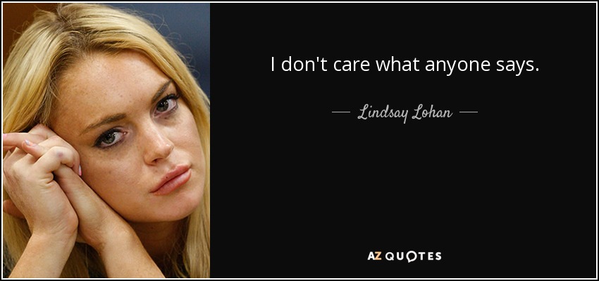I don't care what anyone says. - Lindsay Lohan