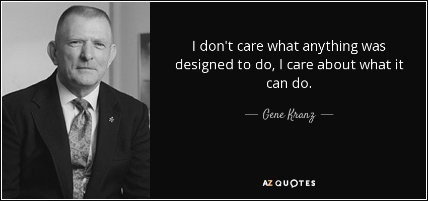 I don't care what anything was designed to do, I care about what it can do. - Gene Kranz