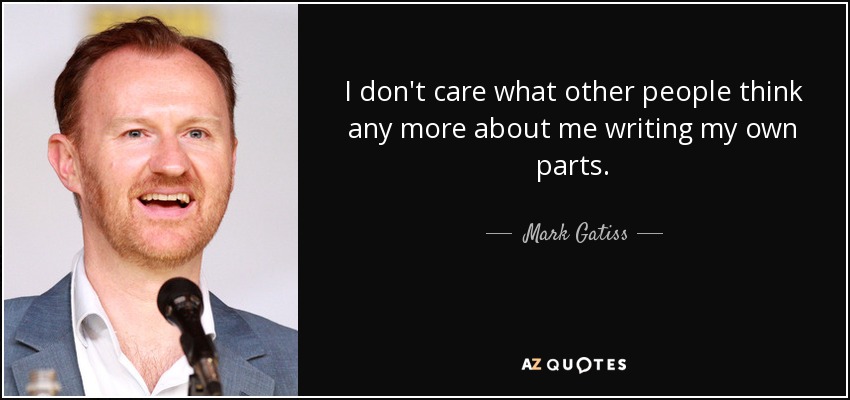 I don't care what other people think any more about me writing my own parts. - Mark Gatiss