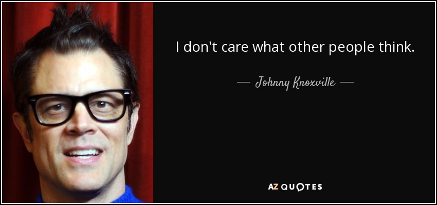 I don't care what other people think. - Johnny Knoxville