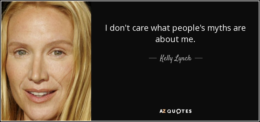 I don't care what people's myths are about me. - Kelly Lynch