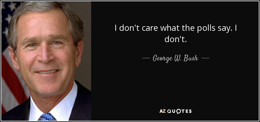 I don't care what the polls say. I don't. - George W. Bush