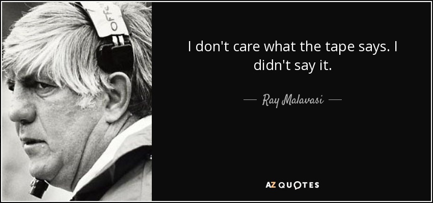 I don't care what the tape says. I didn't say it. - Ray Malavasi