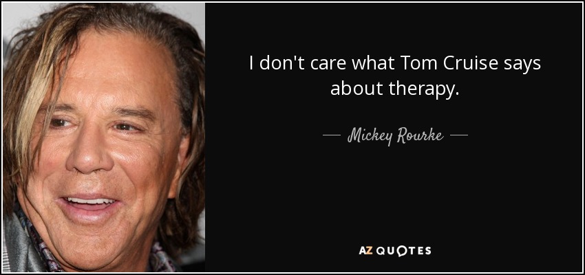 I don't care what Tom Cruise says about therapy. - Mickey Rourke