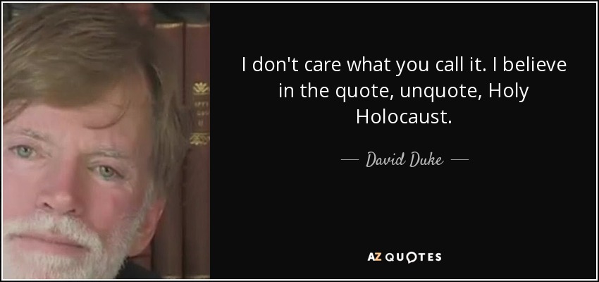 I don't care what you call it. I believe in the quote, unquote, Holy Holocaust. - David Duke
