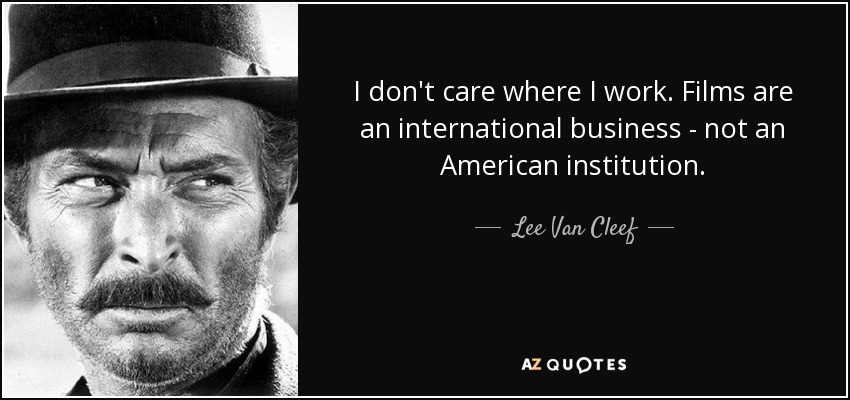 I don't care where I work. Films are an international business - not an American institution. - Lee Van Cleef