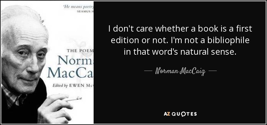I don't care whether a book is a first edition or not. I'm not a bibliophile in that word's natural sense. - Norman MacCaig