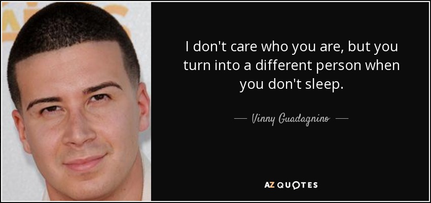 I don't care who you are, but you turn into a different person when you don't sleep. - Vinny Guadagnino