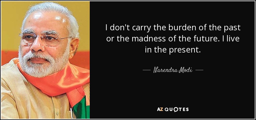 I don't carry the burden of the past or the madness of the future. I live in the present. - Narendra Modi