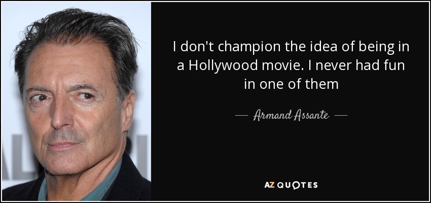 I don't champion the idea of being in a Hollywood movie. I never had fun in one of them - Armand Assante