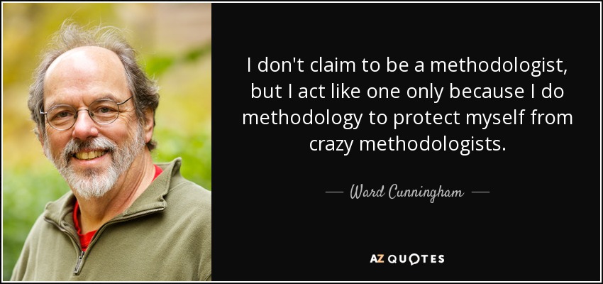 I don't claim to be a methodologist, but I act like one only because I do methodology to protect myself from crazy methodologists. - Ward Cunningham