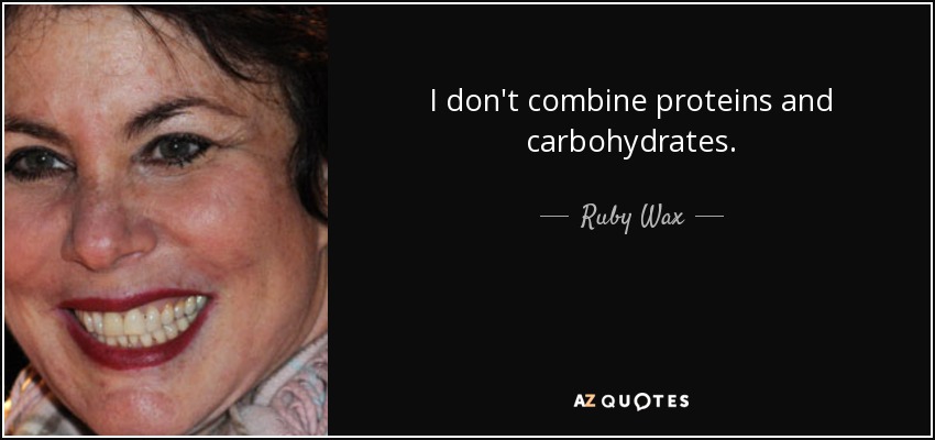 I don't combine proteins and carbohydrates. - Ruby Wax