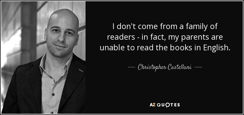I don't come from a family of readers - in fact, my parents are unable to read the books in English. - Christopher Castellani