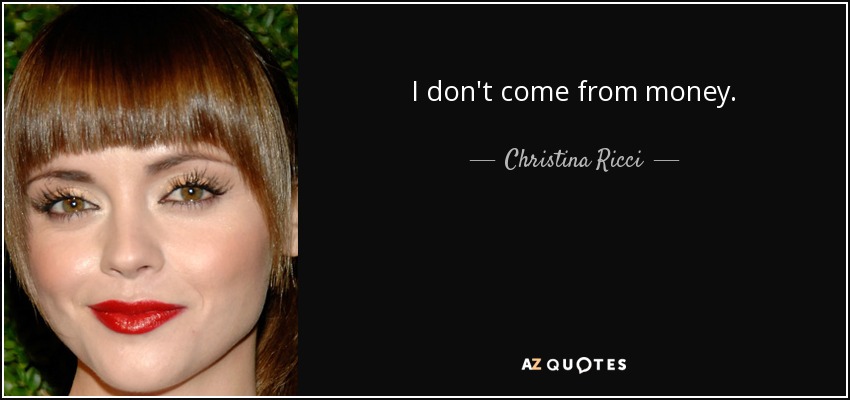 I don't come from money. - Christina Ricci