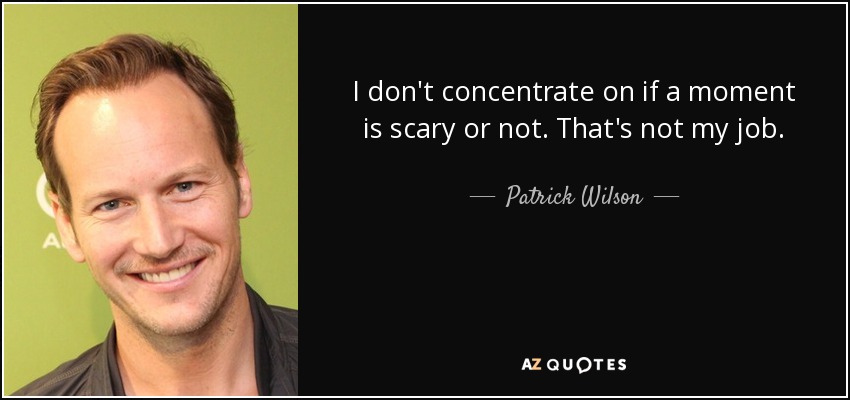 I don't concentrate on if a moment is scary or not. That's not my job. - Patrick Wilson