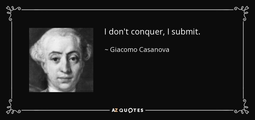 I don't conquer, I submit. - Giacomo Casanova