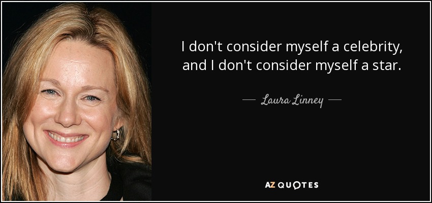 I don't consider myself a celebrity, and I don't consider myself a star. - Laura Linney