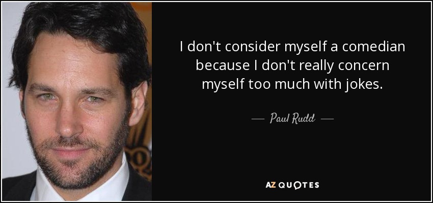 I don't consider myself a comedian because I don't really concern myself too much with jokes. - Paul Rudd