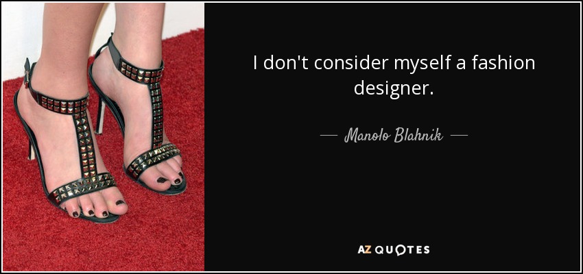 I don't consider myself a fashion designer. - Manolo Blahnik