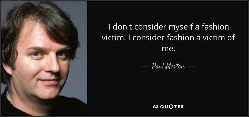 I don't consider myself a fashion victim. I consider fashion a victim of me. - Paul Merton