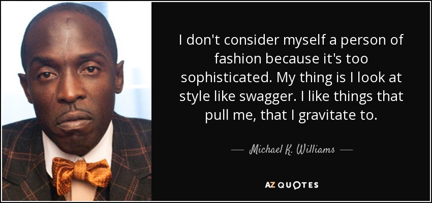 I don't consider myself a person of fashion because it's too sophisticated. My thing is I look at style like swagger. I like things that pull me, that I gravitate to. - Michael K. Williams