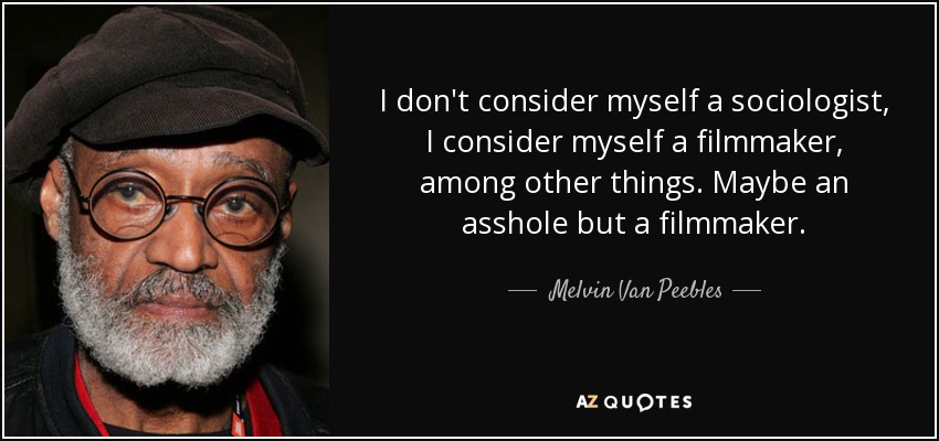 I don't consider myself a sociologist, I consider myself a filmmaker, among other things. Maybe an asshole but a filmmaker. - Melvin Van Peebles