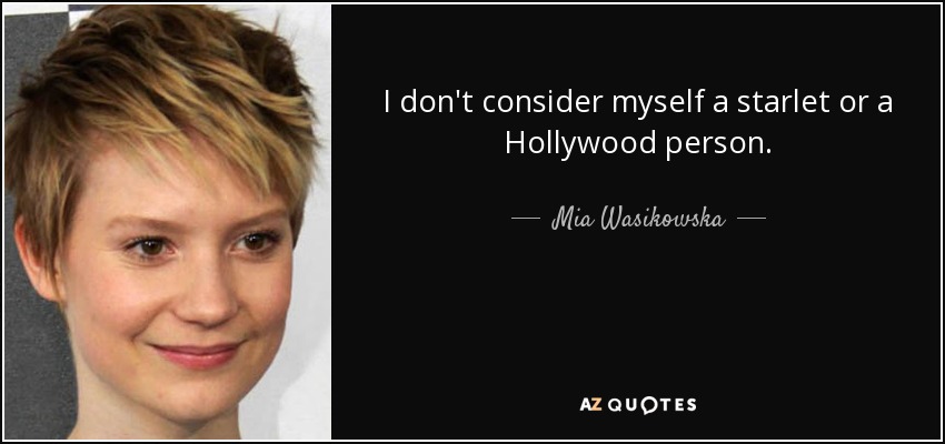 I don't consider myself a starlet or a Hollywood person. - Mia Wasikowska