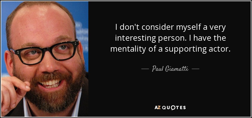 I don't consider myself a very interesting person. I have the mentality of a supporting actor. - Paul Giamatti