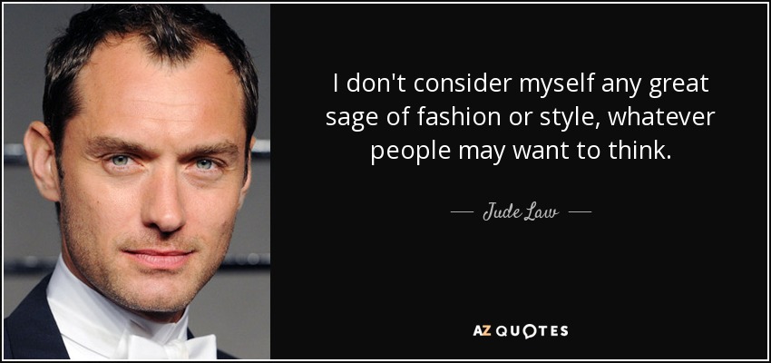 I don't consider myself any great sage of fashion or style, whatever people may want to think. - Jude Law