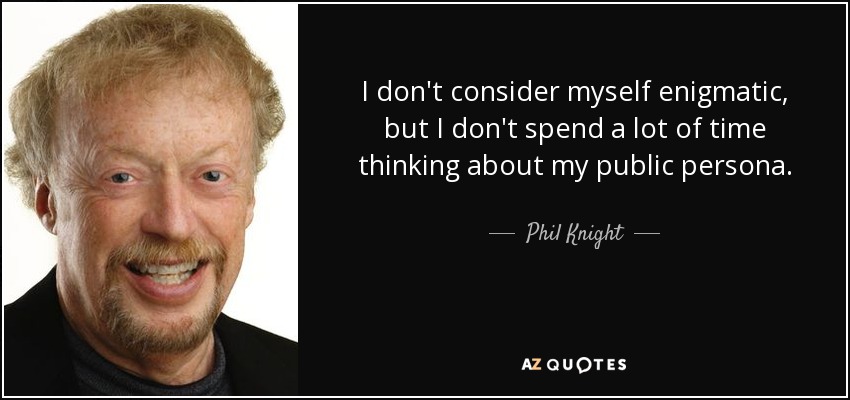 I don't consider myself enigmatic, but I don't spend a lot of time thinking about my public persona. - Phil Knight