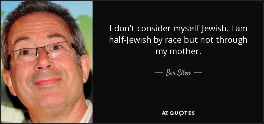 I don't consider myself Jewish. I am half-Jewish by race but not through my mother. - Ben Elton