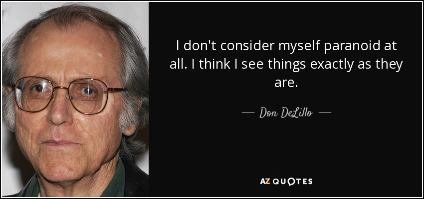 I don't consider myself paranoid at all. I think I see things exactly as they are. - Don DeLillo