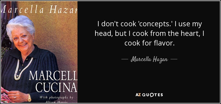 I don't cook 'concepts.' I use my head, but I cook from the heart, I cook for flavor. - Marcella Hazan
