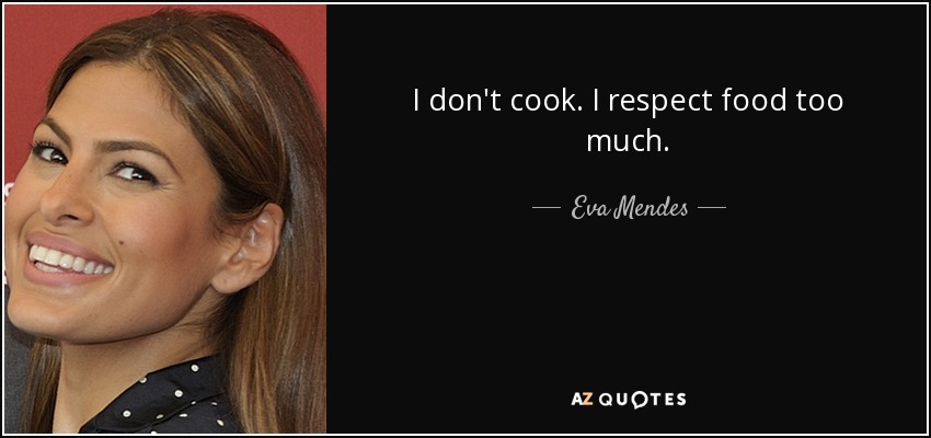 I don't cook. I respect food too much. - Eva Mendes