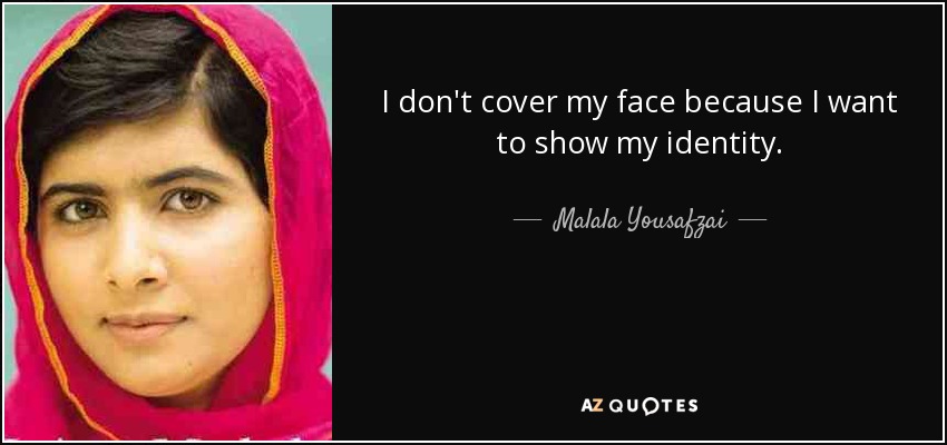 I don't cover my face because I want to show my identity. - Malala Yousafzai