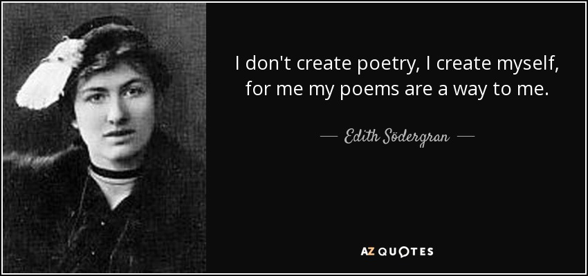 I don't create poetry, I create myself, for me my poems are a way to me. - Edith Södergran