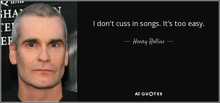 I don't cuss in songs. It's too easy. - Henry Rollins